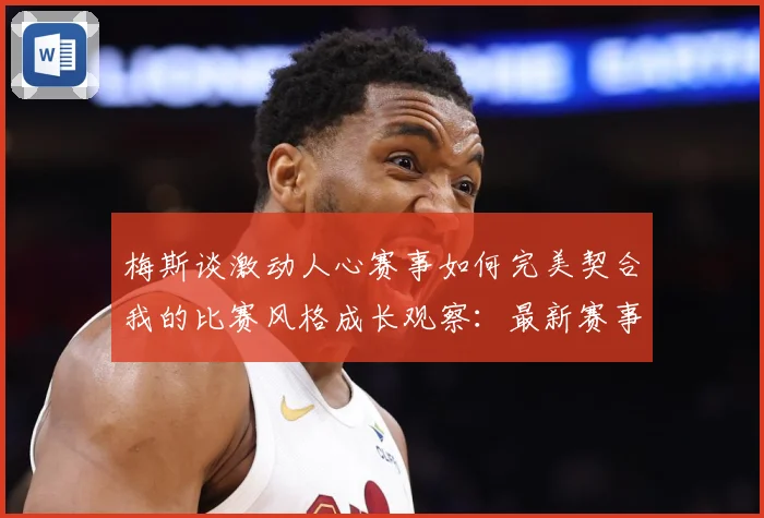 梅斯谈激动人心赛事如何完美契合我的比赛风格成长观察：最新赛事动态与深度分析