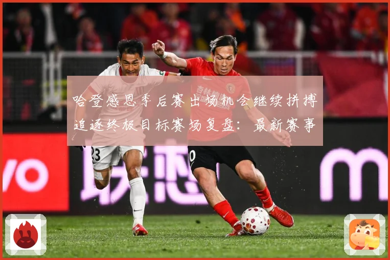 哈登感恩季后赛出场机会继续拼搏追逐终极目标赛场复盘：最新赛事动态与深度分析