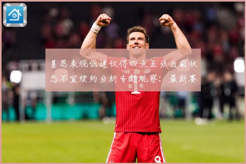 基恩表现低迷仅得四点五分当前状态不宜续约分析专题观察：最新赛事动态与深度分析