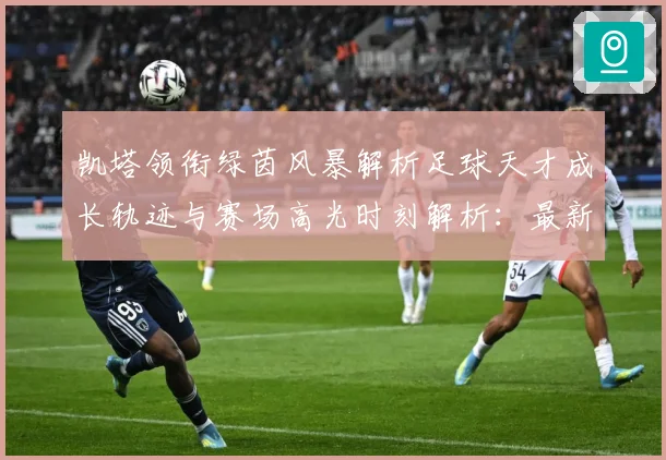 凯塔领衔绿茵风暴解析足球天才成长轨迹与赛场高光时刻解析：最新赛事动态与深度分析