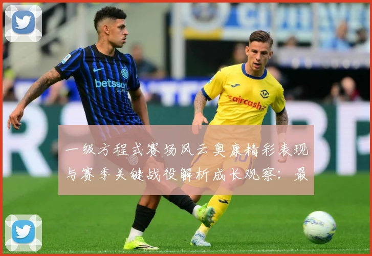 一级方程式赛场风云奥康精彩表现与赛季关键战役解析成长观察：最新赛事动态与深度分析