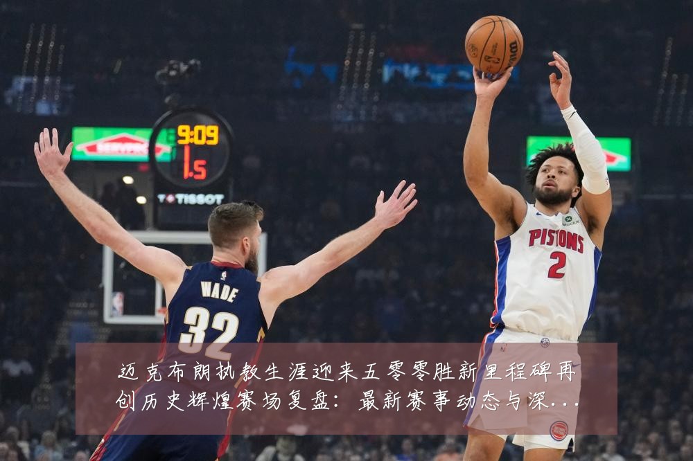 迈克布朗执教生涯迎来五零零胜新里程碑再创历史辉煌赛场复盘:最新赛事动态与深度分析