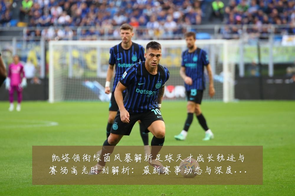 凯塔领衔绿茵风暴解析足球天才成长轨迹与赛场高光时刻解析:最新赛事动态与深度分析