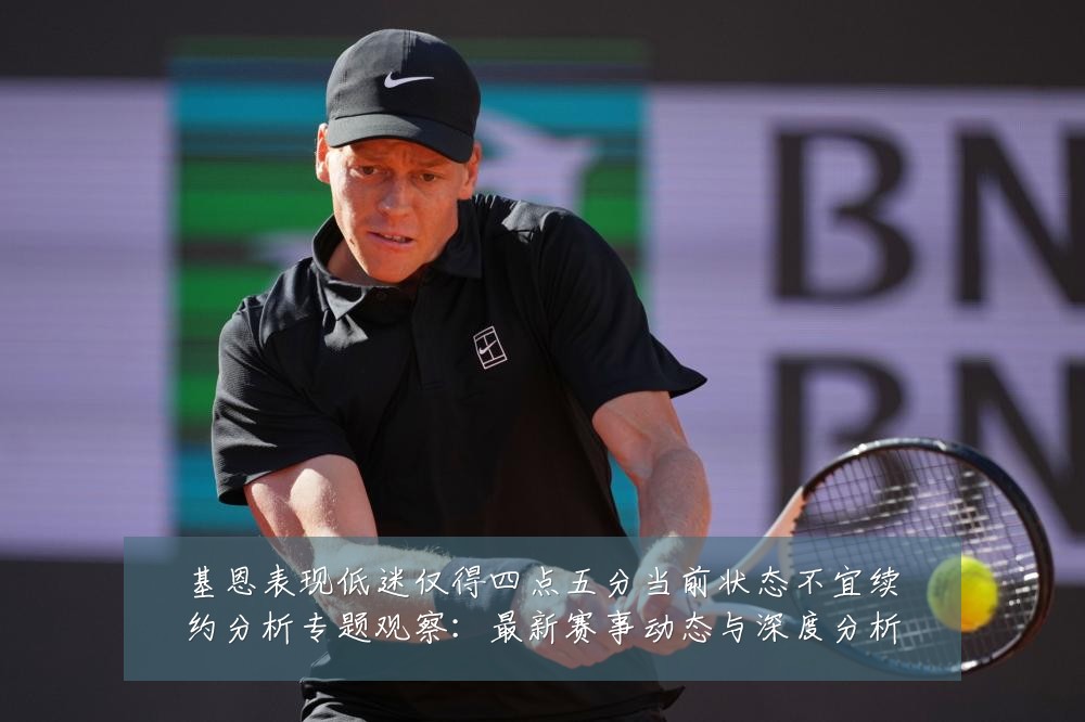 基恩表现低迷仅得四点五分当前状态不宜续约分析专题观察：最新赛事动态与深度分析
